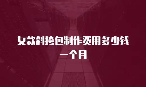 女款斜挎包制作费用多少钱一个月