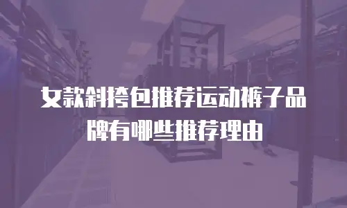 女款斜挎包推荐运动裤子品牌有哪些推荐理由