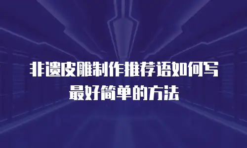 非遗皮雕制作推荐语如何写最好简单的方法