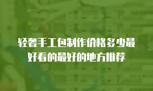 轻奢手工包制作价格多少最好看的最好的地方推荐
