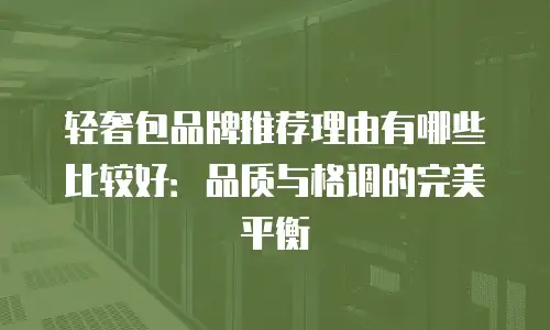 轻奢包品牌推荐理由有哪些比较好：品质与格调的完美平衡