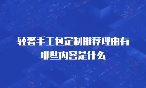 轻奢手工包定制推荐理由有哪些内容是什么