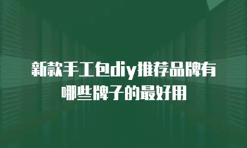 新款手工包diy推荐品牌有哪些牌子的最好用