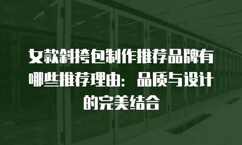女款斜挎包制作推荐品牌有哪些推荐理由：品质与设计的完美结合