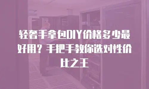轻奢手拿包DIY价格多少最好用？手把手教你选对性价比之王