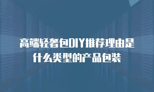 高端轻奢包DIY推荐理由是什么类型的产品包装