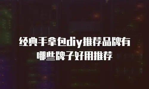 经典手拿包diy推荐品牌有哪些牌子好用推荐