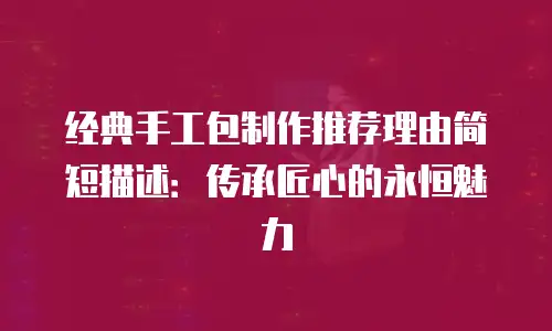 经典手工包制作推荐理由简短描述：传承匠心的永恒魅力