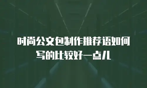 时尚公文包制作推荐语如何写的比较好一点儿