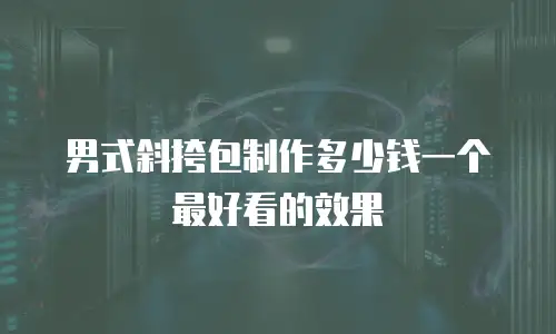 男式斜挎包制作多少钱一个最好看的效果