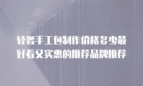 轻奢手工包制作价格多少最好看又实惠的推荐品牌推荐