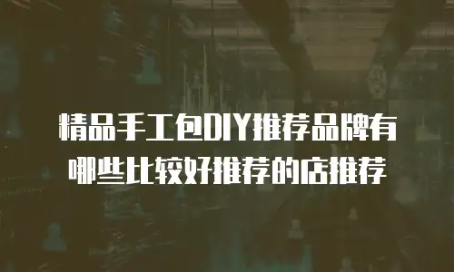 精品手工包DIY推荐品牌有哪些比较好推荐的店推荐