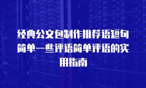 经典公文包制作推荐语短句简单一些评语简单评语的实用指南