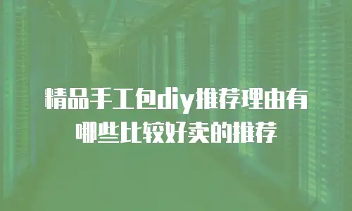 精品手工包diy推荐理由有哪些比较好卖的推荐