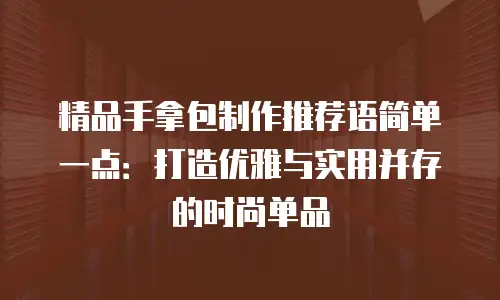 精品手拿包制作推荐语简单一点：打造优雅与实用并存的时尚单品