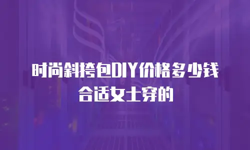 时尚斜挎包DIY价格多少钱合适女士穿的