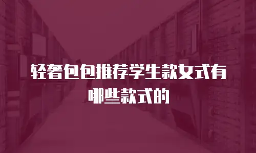 轻奢包包推荐学生款女式有哪些款式的