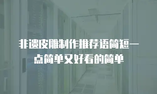 非遗皮雕制作推荐语简短一点简单又好看的简单