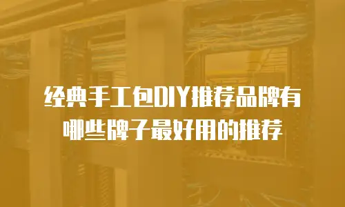 经典手工包DIY推荐品牌有哪些牌子最好用的推荐