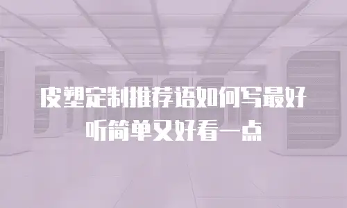 皮塑定制推荐语如何写最好听简单又好看一点