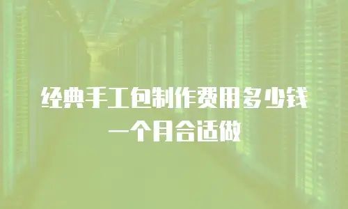 经典手工包制作费用多少钱一个月合适做