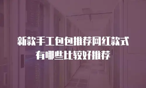新款手工包包推荐网红款式有哪些比较好推荐