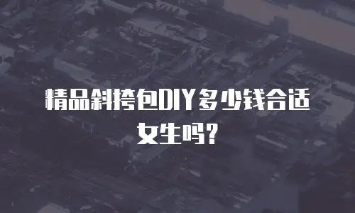 精品斜挎包DIY多少钱合适女生吗？