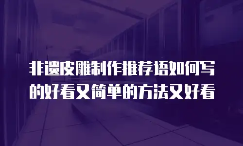 非遗皮雕制作推荐语如何写的好看又简单的方法又好看