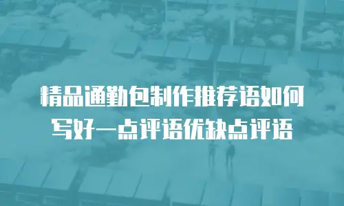 精品通勤包制作推荐语如何写好一点评语优缺点评语