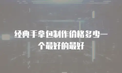 经典手拿包制作价格多少一个最好的最好