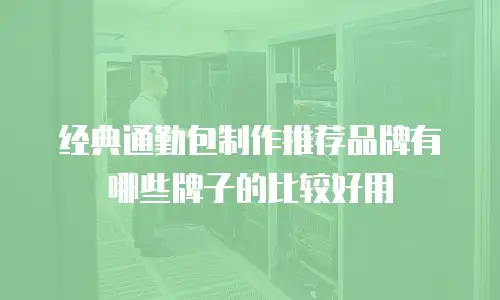 经典通勤包制作推荐品牌有哪些牌子的比较好用
