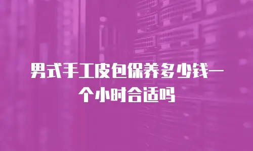 男式手工皮包保养多少钱一个小时合适吗