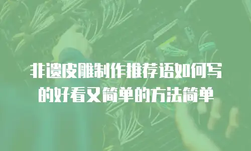 非遗皮雕制作推荐语如何写的好看又简单的方法简单