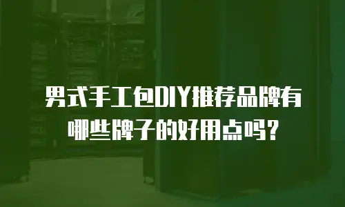 男式手工包DIY推荐品牌有哪些牌子的好用点吗？