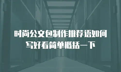 时尚公文包制作推荐语如何写好看简单概括一下