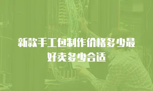 新款手工包制作价格多少最好卖多少合适