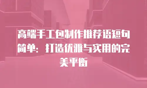 高端手工包制作推荐语短句简单：打造优雅与实用的完美平衡
