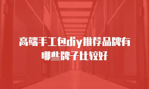 高端手工包diy推荐品牌有哪些牌子比较好