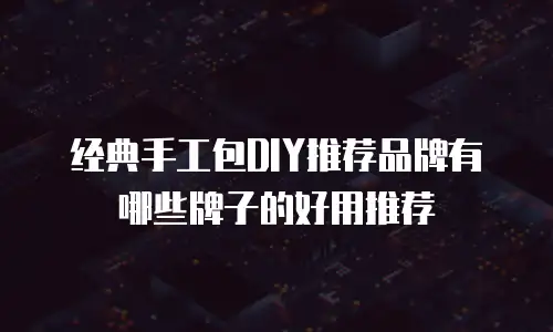 经典手工包DIY推荐品牌有哪些牌子的好用推荐