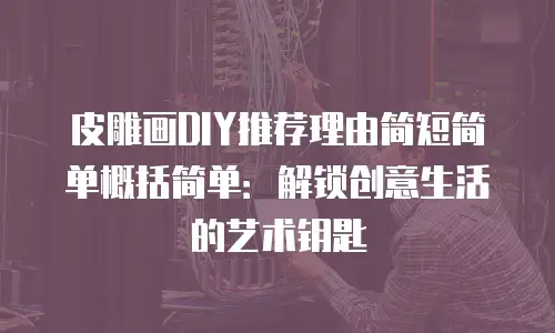 皮雕画DIY推荐理由简短简单概括简单：解锁创意生活的艺术钥匙