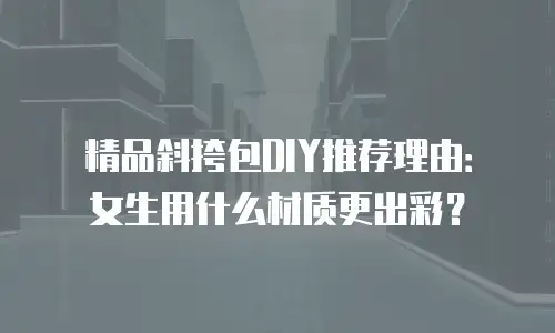精品斜挎包DIY推荐理由：女生用什么材质更出彩？