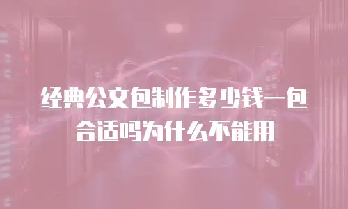经典公文包制作多少钱一包合适吗为什么不能用