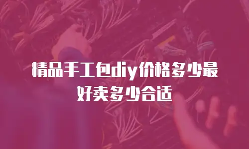 精品手工包diy价格多少最好卖多少合适