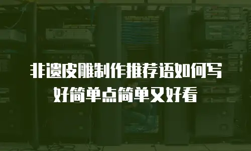 非遗皮雕制作推荐语如何写好简单点简单又好看