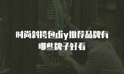 时尚斜挎包diy推荐品牌有哪些牌子好看