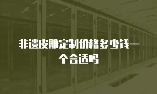 非遗皮雕定制价格多少钱一个合适吗