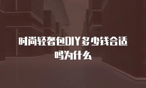 时尚轻奢包DIY多少钱合适吗为什么