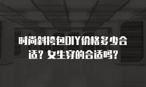 时尚斜挎包DIY价格多少合适？女生穿的合适吗？
