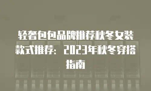 轻奢包包品牌推荐秋冬女装款式推荐：2023年秋冬穿搭指南