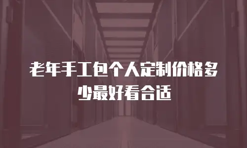 老年手工包个人定制价格多少最好看合适
